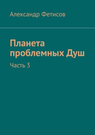 Планета проблемных Душ. Часть 3. 
