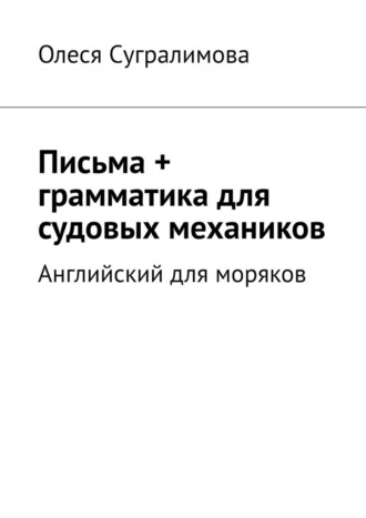 Олеся Сугралимова. Английский для моряков. Письма + грамматика для судовых механиков