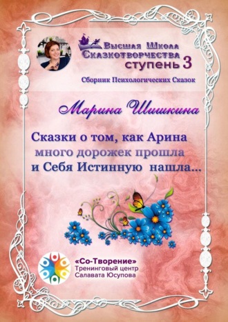 Марина Владимировна Шишкина. Сказки о том, как Арина много дорожек прошла и Себя Истинную нашла… Сборник психологических сказок