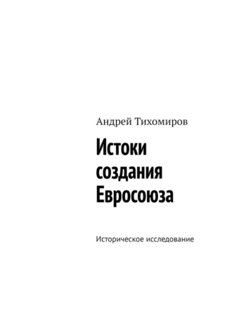 Андрей Тихомиров. Истоки создания Евросоюза. Историческое исследование