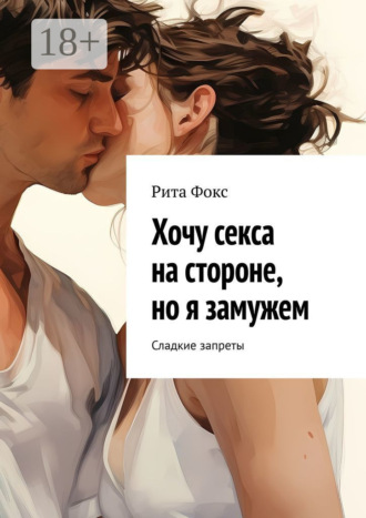 Хочу секса на стороне, но я замужем. Сладкие запреты. 