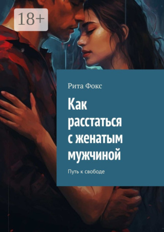 Рита Фокс. Как расстаться с женатым мужчиной. Путь к свободе