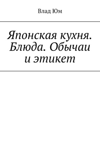 Влад Юм. Японская кухня. Блюда. Обычаи и этикет