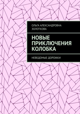 Ольга Александровна Золоткова. Новые приключения Колобка. Неведомые дорожки