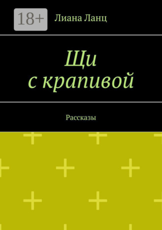 Лиана Ланц. Щи с крапивой. Рассказы