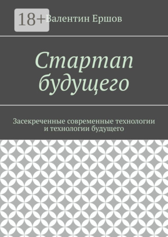 Стартап будущего. Засекреченные современные технологии и технологии будущего. Валентин Ершов