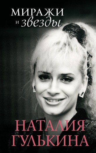 Наталия Гулькина. Миражи и звезды. Моя исповедь