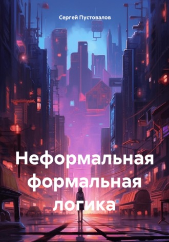 Сергей Пустовалов. Неформальная формальная логика
