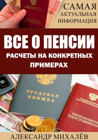 Александр Аркадьевич Михалев. Все о пенсии. Расчеты на конкретных примерах