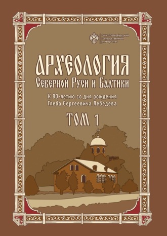 . Археология Северной Руси и Балтики. К 80-летию со дня рождения Глеба Сергеевича Лебедева. Том 1