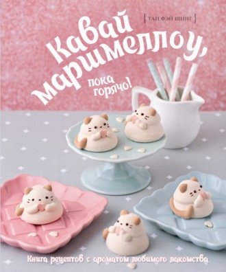 Фэй Шинг Тан. Кавай маршмеллоу, пока горячо! Книга рецептов с ароматом ванили