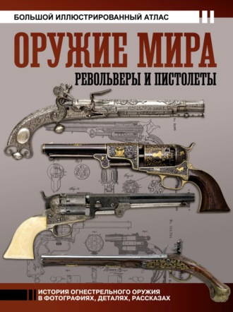 Оружие мира: револьверы и пистолеты. Большой иллюстрированный атлас. 