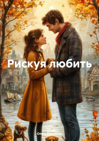 Ольга Глушаева. Рискуя любить