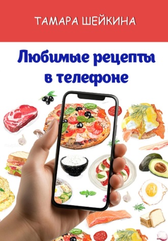 Любимые рецепты в телефоне. Тамара Шейкина
