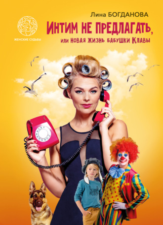 Интим не предлагать, или Новая жизнь бабушки Клавы. Лина Богданова