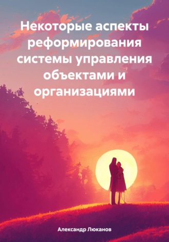 Александр Анатольевич Люканов. Некоторые аспекты реформирования системы управления объектами и организациями