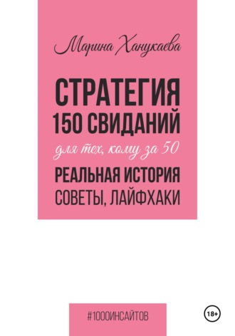 Марина Ростиславовна Ханукаева. Стратегия 150 свиданий для тех, кому за 50. Реальная история, советы, лайфхаки