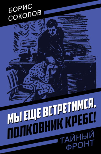 Борис Соколов. Мы еще встретимся, полковник Кребс!