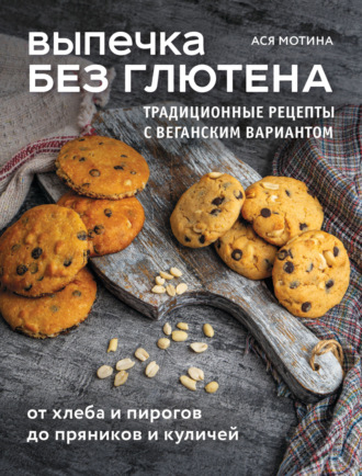 Ася Мотина. Выпечка без глютена. Традиционные рецепты с веганским вариантом: от хлеба и пирогов до пряников и куличей