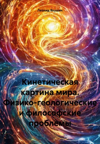 Леонид Михайлович Якушин. Кинетическая картина мира. Физико-геологические и философские проблемы