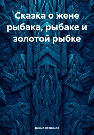 Денис Вотинцев. Сказка о жене рыбака, рыбаке и золотой рыбке