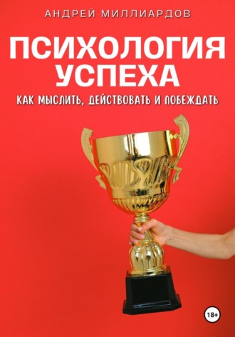 Андрей Миллиардов. Психология успеха. Как мыслить, действовать и побеждать