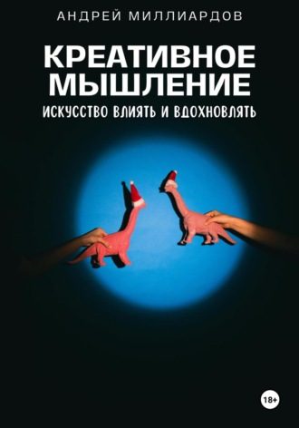 Андрей Миллиардов. Креативное мышление. Искусство создавать и воплощать идеи