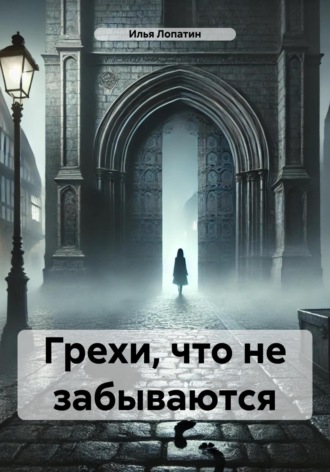 Илья Сергеевич Лопатин. Грехи, что не забываются