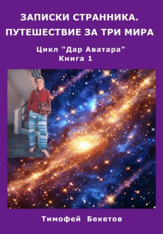 Тимофей Бекетов. Записки странника. Путешествие за три мира. Цикл «Дар Аватара». Книга 1