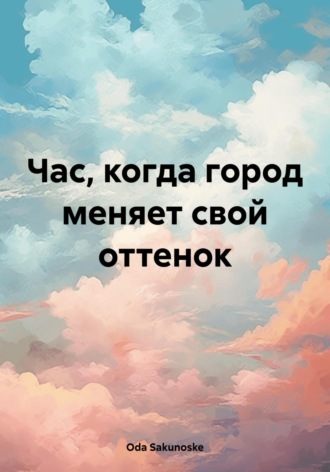 Час, когда город меняет свой оттенок. Oda Sakunoske