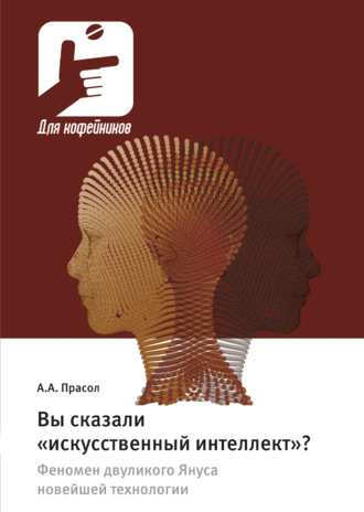 Вы сказали «искусственный интеллект»? Феномен двуликого Януса новейшей технологии. Александр Прасол