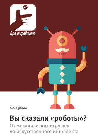 Вы сказали «роботы»? От механических игрушек до искусственного интеллекта. Александр Прасол