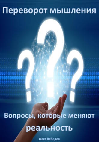 Олег Лебедев. Переворот мышления: Вопросы, которые меняют реальность