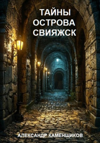 Александр Васильевич Каменщиков. Тайны острова Свияжск