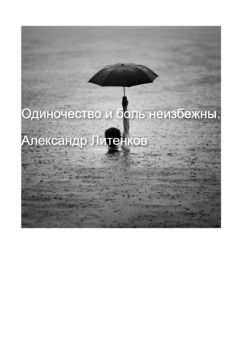 Одиночество и боль неизбежны. Александр Валерьевич Литенков