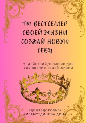 Ты бестселлер своей жизни. Создай новую себя. Дина Хисамутдинова