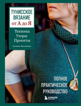 Тунисское вязание от А до Я. Техника. Узоры. Проекты. Полное практическое руководство. Галина Беседина