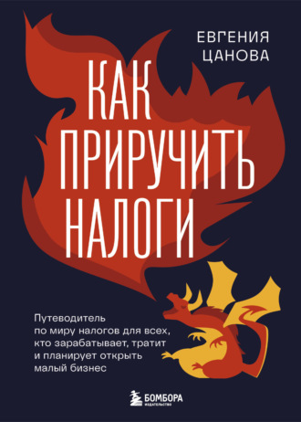 Евгения Цанова. Как приручить налоги. Путеводитель по миру налогов для тех, кто зарабатывает, тратит и планирует открыть малый бизнес