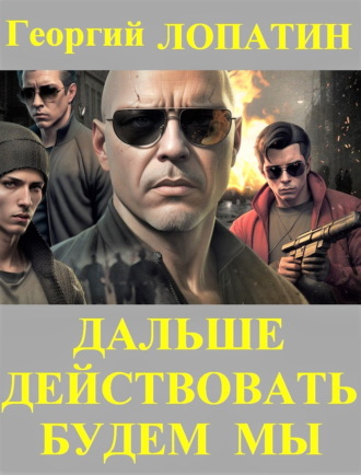 Георгий Лопатин. Дальше действовать будем мы