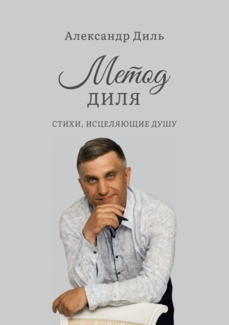Александр Диль. Метод Диля. Стихи, исцеляющие душу