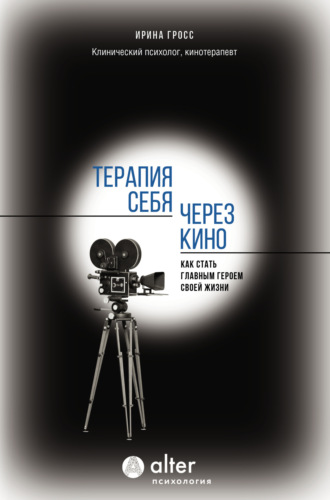 Ирина Гросс. Терапия себя через кино. Как стать главным героем своей жизни