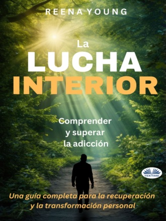 Reena Young. La Lucha Interior: Comprender Y Superar La Adicción