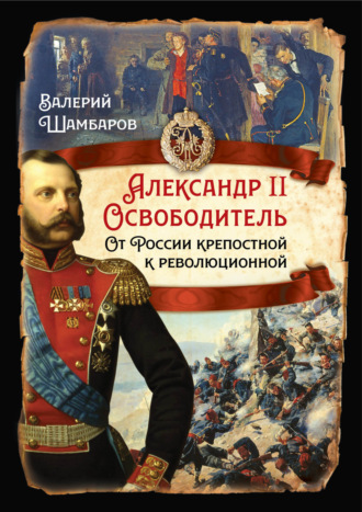 Валерий Шамбаров. Александр II Освободитель. От России крепостной к революционной