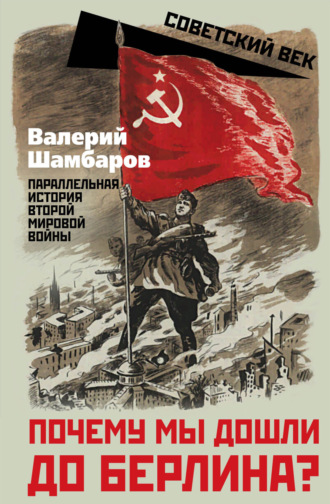 Валерий Шамбаров. Почему мы дошли до Берлина? Параллельная история Второй мировой войны