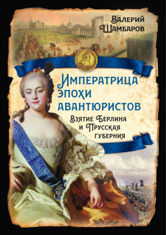 Валерий Шамбаров. Императрица эпохи авантюристов. Взятие Берлина и Прусская губерния