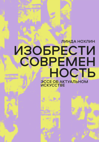 Линда Нохлин. Изобрести современность. Эссе об актуальном искусстве