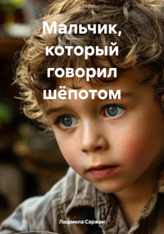 Мальчик, который говорил шёпотом. Людмила Ивановна Саржан
