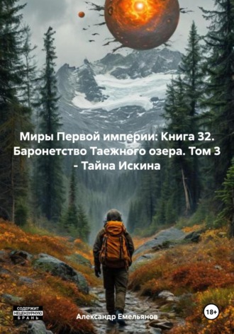 Александр Геннадьевич Емельянов. Миры Первой империи: Книга 32. Баронетство Таежного озера. Том 3 – Тайна Искина