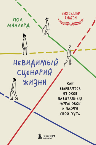 Пол Миллерд. Невидимый сценарий жизни. Как вырваться из оков навязанных установок и найти свой путь