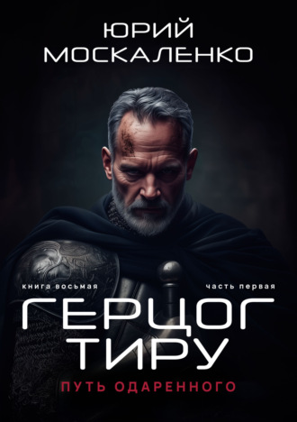 Юрий Москаленко. Путь одарённого. Герцог Тиру. Книга восьмая. Часть первая